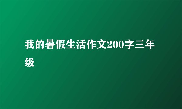 我的暑假生活作文200字三年级
