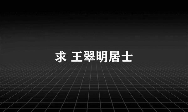 求 王翠明居士