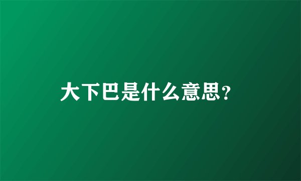 大下巴是什么意思？