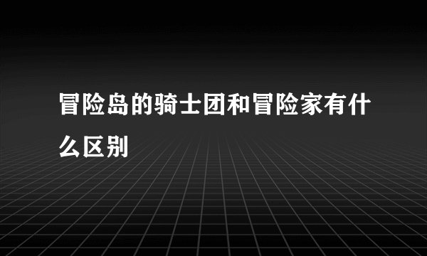 冒险岛的骑士团和冒险家有什么区别