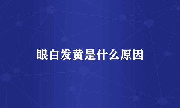 眼白发黄是什么原因