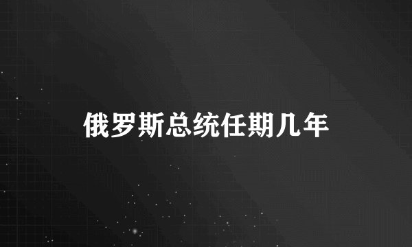 俄罗斯总统任期几年