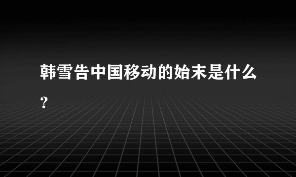 韩雪告中国移动的始末是什么？