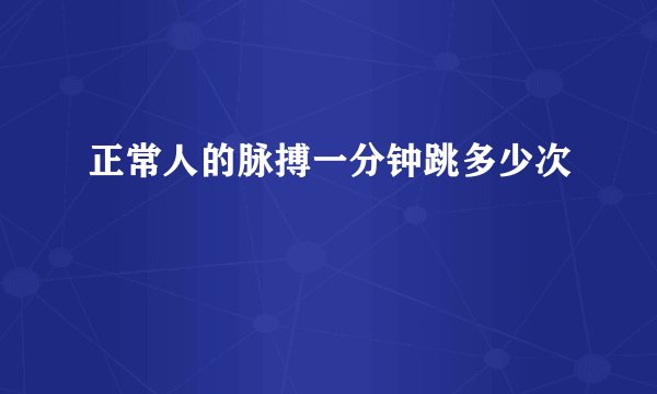 正常人的脉搏一分钟跳多少次