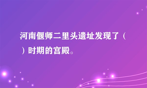 河南偃师二里头遗址发现了（）时期的宫殿。