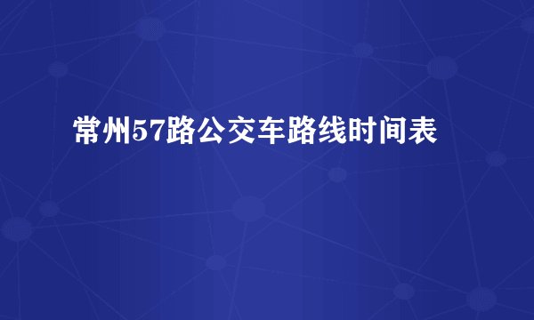 常州57路公交车路线时间表