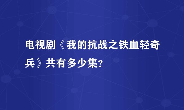 电视剧《我的抗战之铁血轻奇兵》共有多少集？
