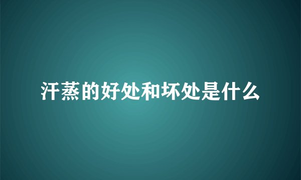 汗蒸的好处和坏处是什么