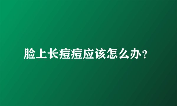脸上长痘痘应该怎么办?