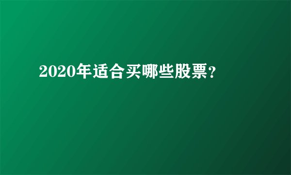 2020年适合买哪些股票？