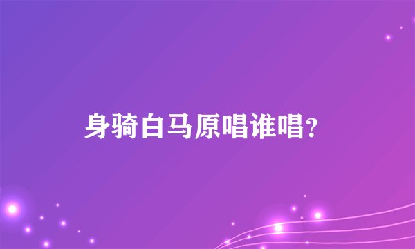身骑白马原唱谁唱？