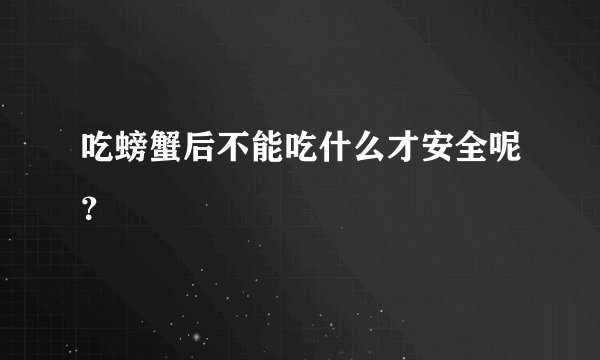 吃螃蟹后不能吃什么才安全呢？
