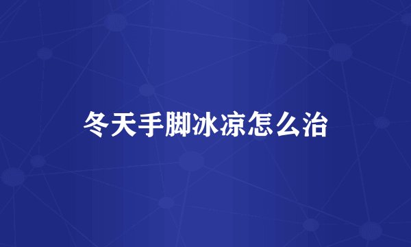 冬天手脚冰凉怎么治