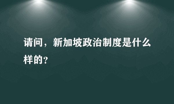 请问，新加坡政治制度是什么样的？