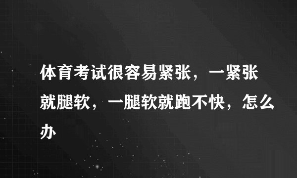 体育考试很容易紧张，一紧张就腿软，一腿软就跑不快，怎么办