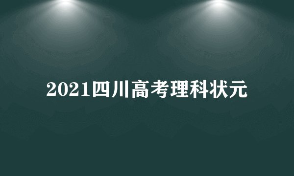 2021四川高考理科状元