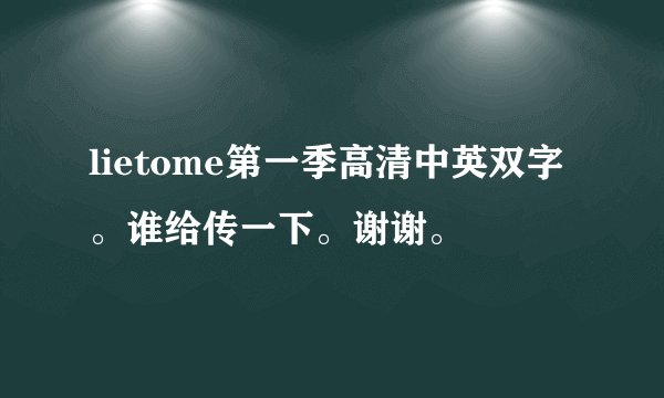 lietome第一季高清中英双字。谁给传一下。谢谢。
