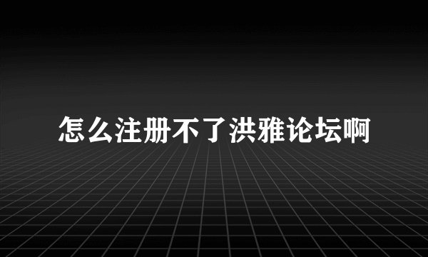 怎么注册不了洪雅论坛啊