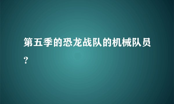 第五季的恐龙战队的机械队员？