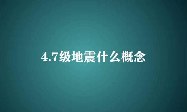 4.7级地震什么概念