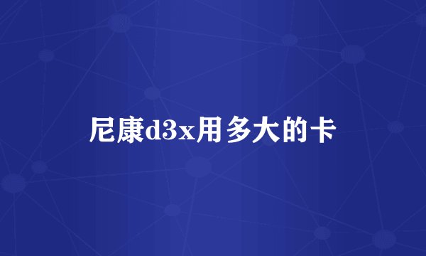尼康d3x用多大的卡