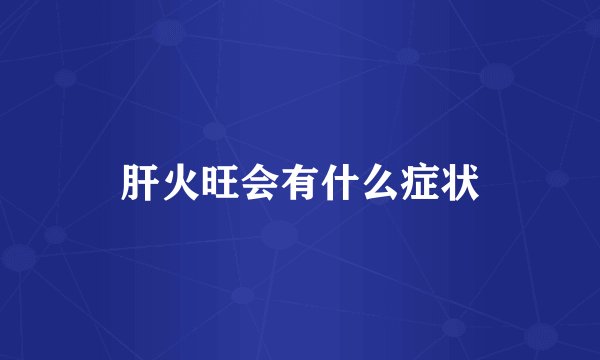 肝火旺会有什么症状