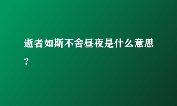 逝者如斯不舍昼夜是什么意思？