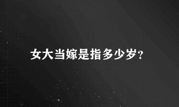 女大当嫁是指多少岁？