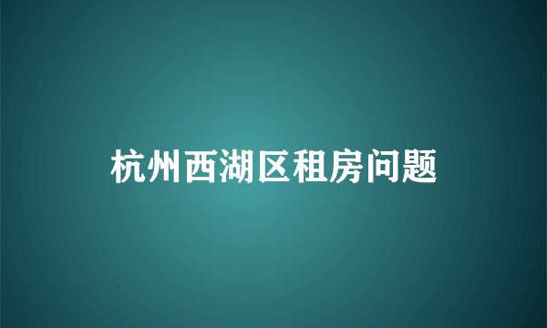 杭州西湖区租房问题