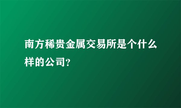 南方稀贵金属交易所是个什么样的公司？