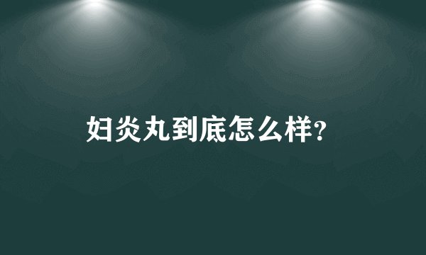 妇炎丸到底怎么样？