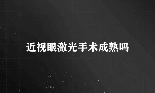 近视眼激光手术成熟吗