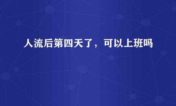 人流后第四天了，可以上班吗