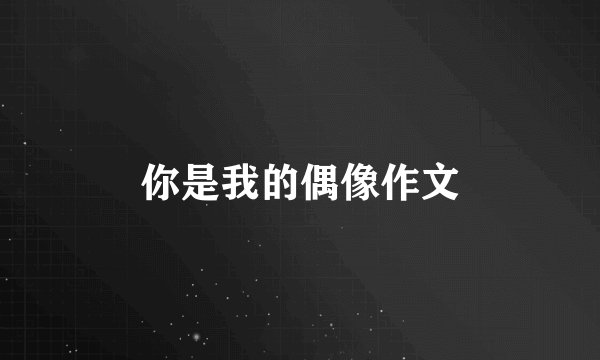 你是我的偶像作文