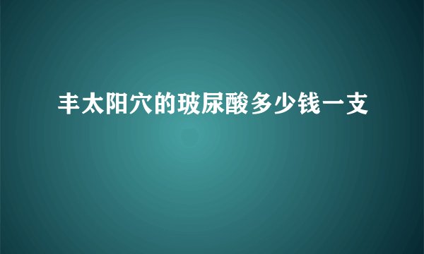 丰太阳穴的玻尿酸多少钱一支