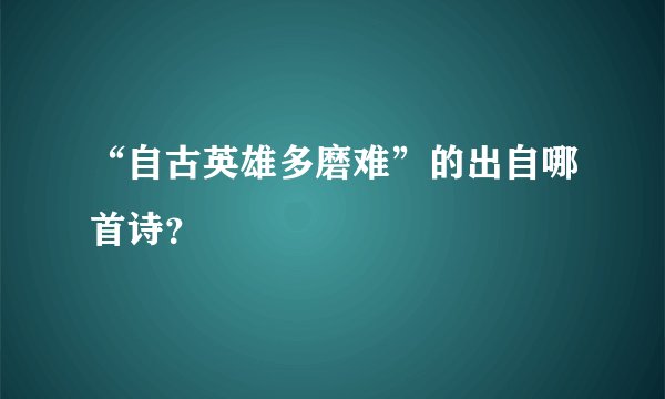 “自古英雄多磨难”的出自哪首诗？