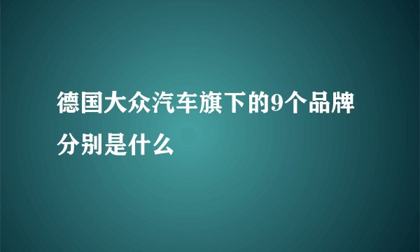 德国大众汽车旗下的9个品牌分别是什么