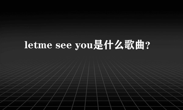 letme see you是什么歌曲？