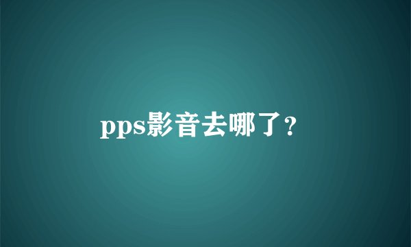 pps影音去哪了？