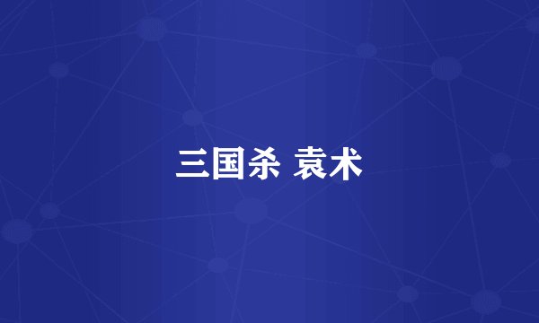 三国杀 袁术