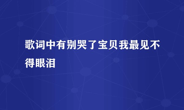 歌词中有别哭了宝贝我最见不得眼泪