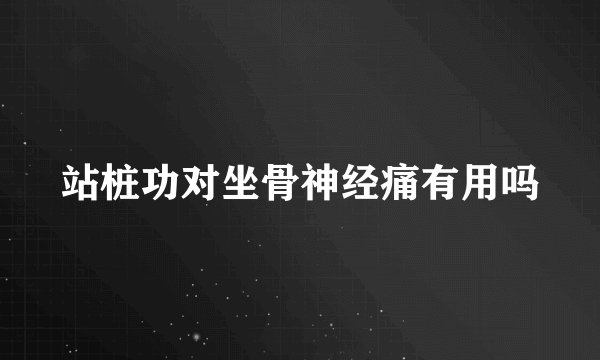 站桩功对坐骨神经痛有用吗