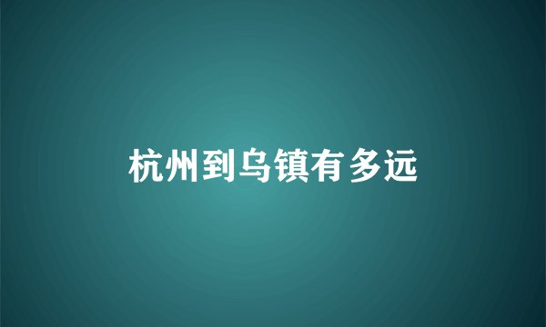 杭州到乌镇有多远