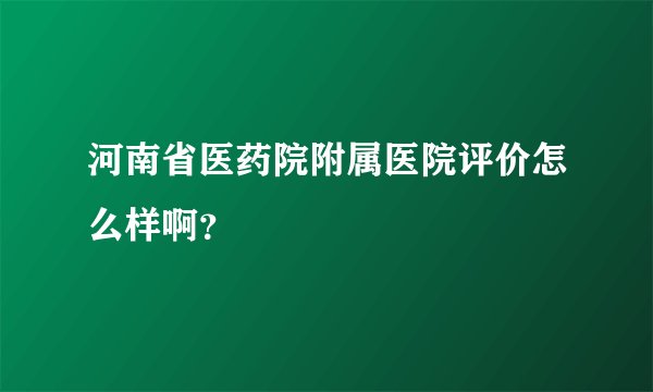 河南省医药院附属医院评价怎么样啊？