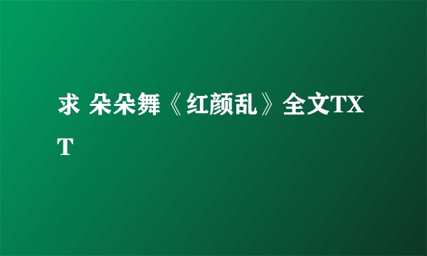 求 朵朵舞《红颜乱》全文TXT