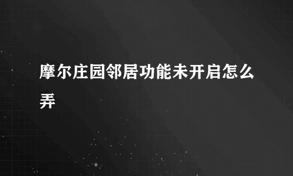 摩尔庄园邻居功能未开启怎么弄