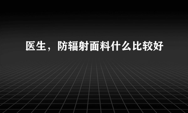 医生，防辐射面料什么比较好