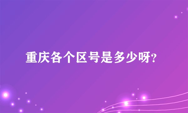 重庆各个区号是多少呀？