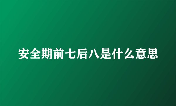 安全期前七后八是什么意思