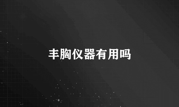 丰胸仪器有用吗